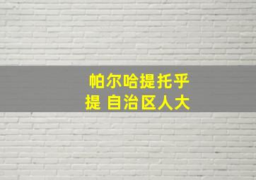 帕尔哈提托乎提 自治区人大